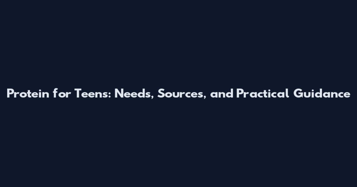 Protein for Teens: Needs, Sources, and Practical Guidance