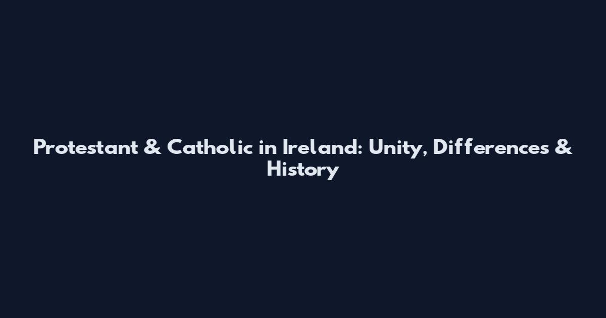 Protestant & Catholic in Ireland: Unity, Differences & History