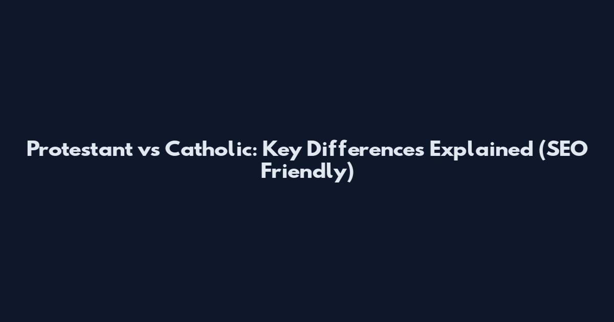 Protestant vs Catholic: Key Differences Explained (SEO Friendly)