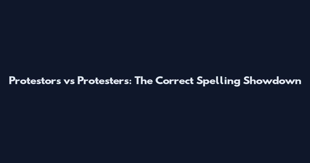 Protestors vs Protesters: The Correct Spelling Showdown