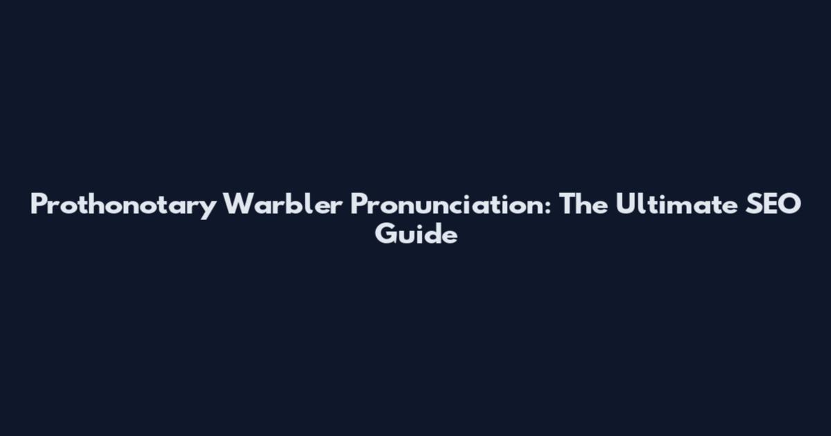 Prothonotary Warbler Pronunciation: The Ultimate SEO Guide
