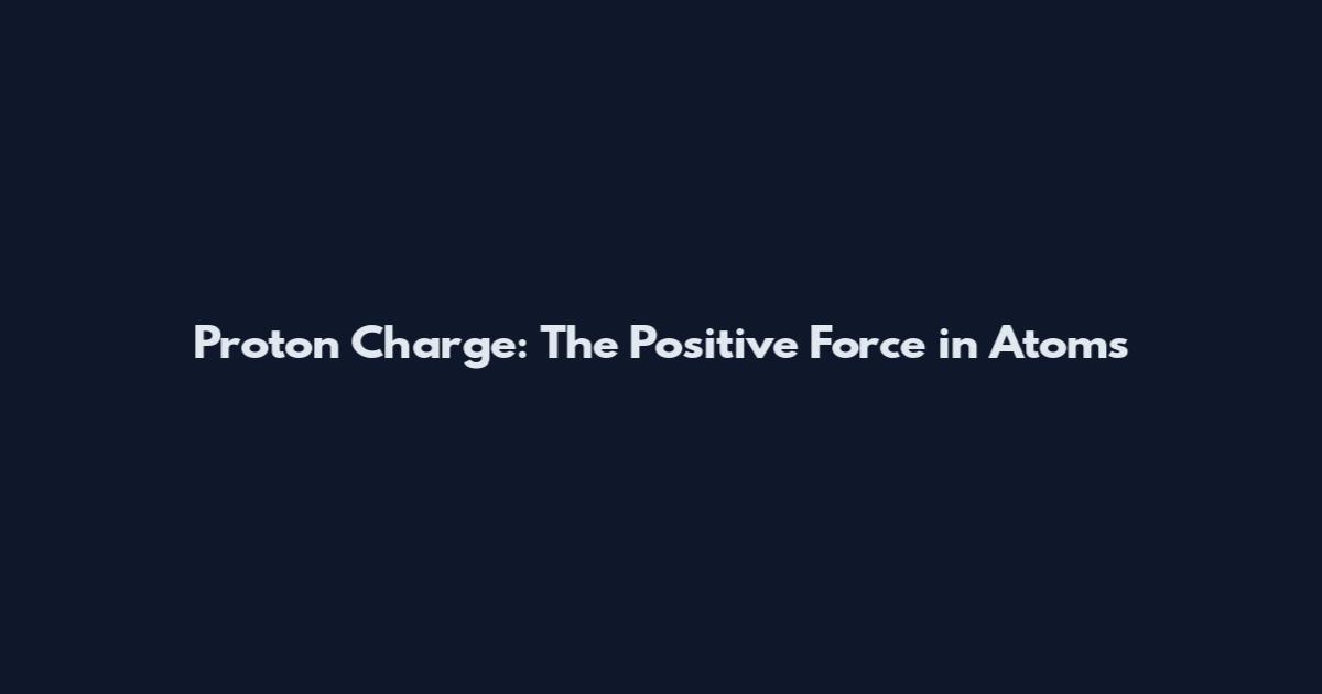 Proton Charge: The Positive Force in Atoms