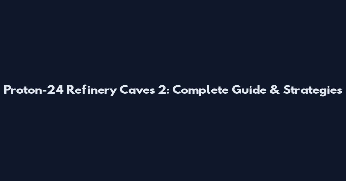 Proton-24 Refinery Caves 2: Complete Guide & Strategies