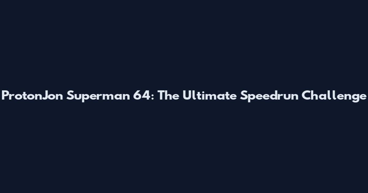 ProtonJon Superman 64: The Ultimate Speedrun Challenge