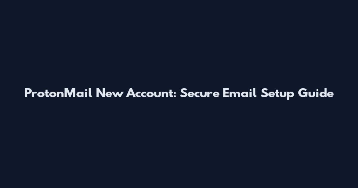 ProtonMail New Account: Secure Email Setup Guide