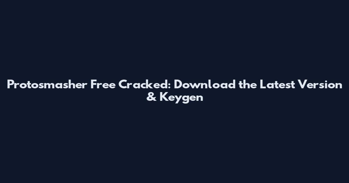 Protosmasher Free Cracked: Download the Latest Version & Keygen