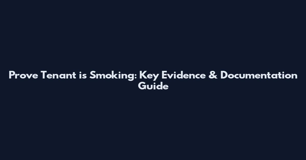 Prove Tenant is Smoking: Key Evidence & Documentation Guide