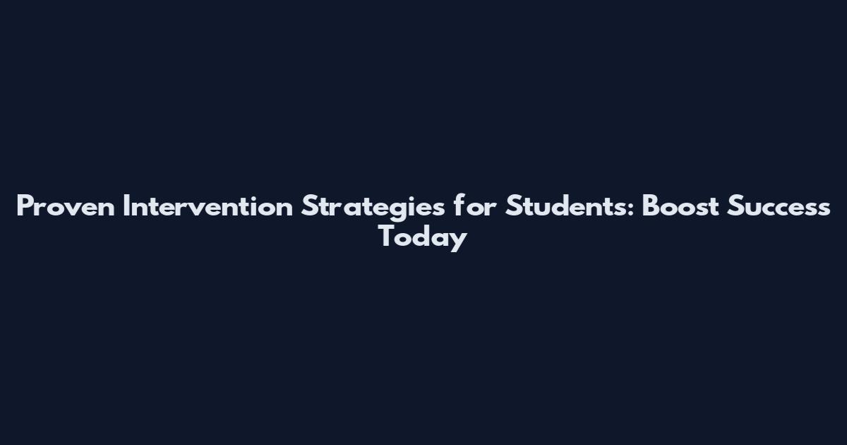 Proven Intervention Strategies for Students: Boost Success Today