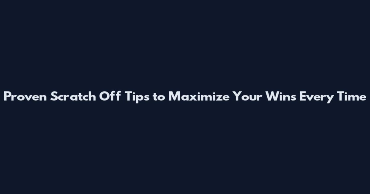 Proven Scratch Off Tips to Maximize Your Wins Every Time