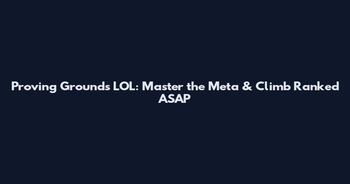 Proving Grounds LOL: Master the Meta & Climb Ranked ASAP