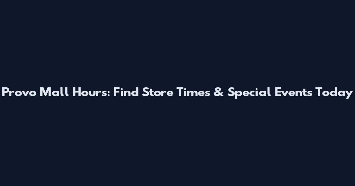 Provo Mall Hours: Find Store Times & Special Events Today