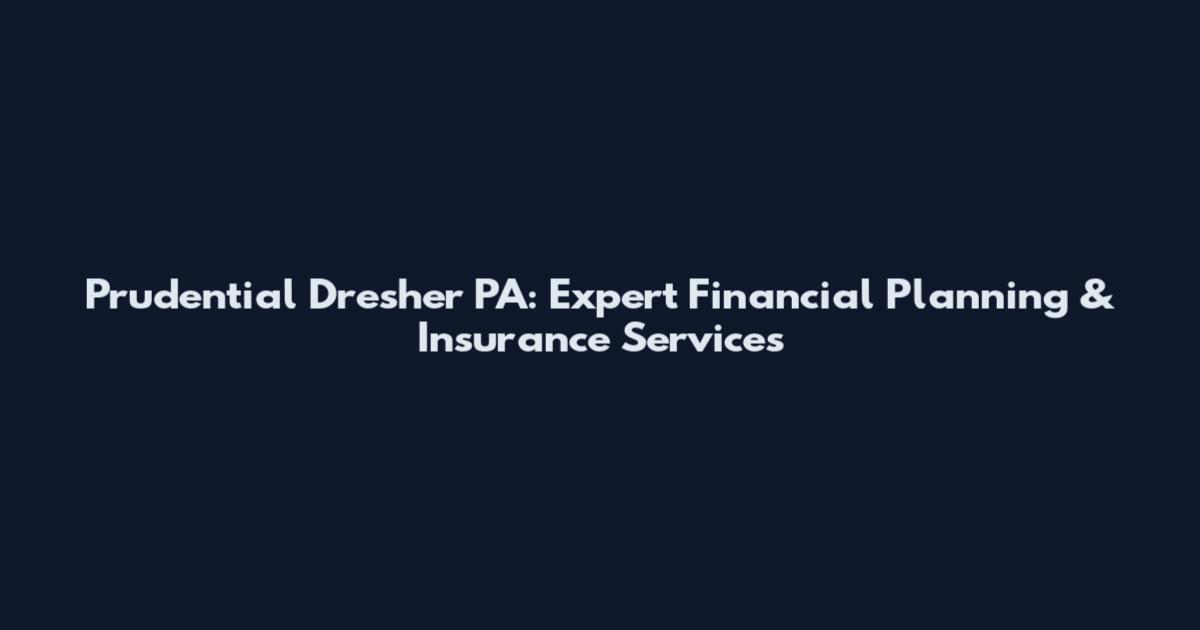 Prudential Dresher PA: Expert Financial Planning & Insurance Services