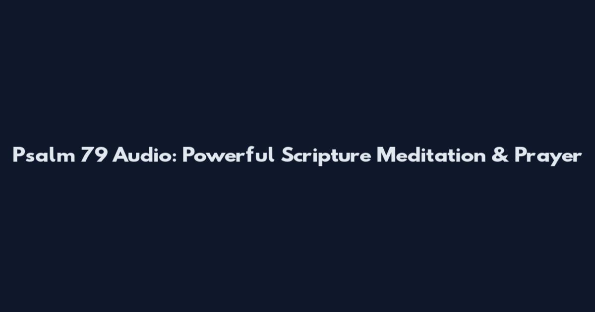Psalm 79 Audio: Powerful Scripture Meditation & Prayer