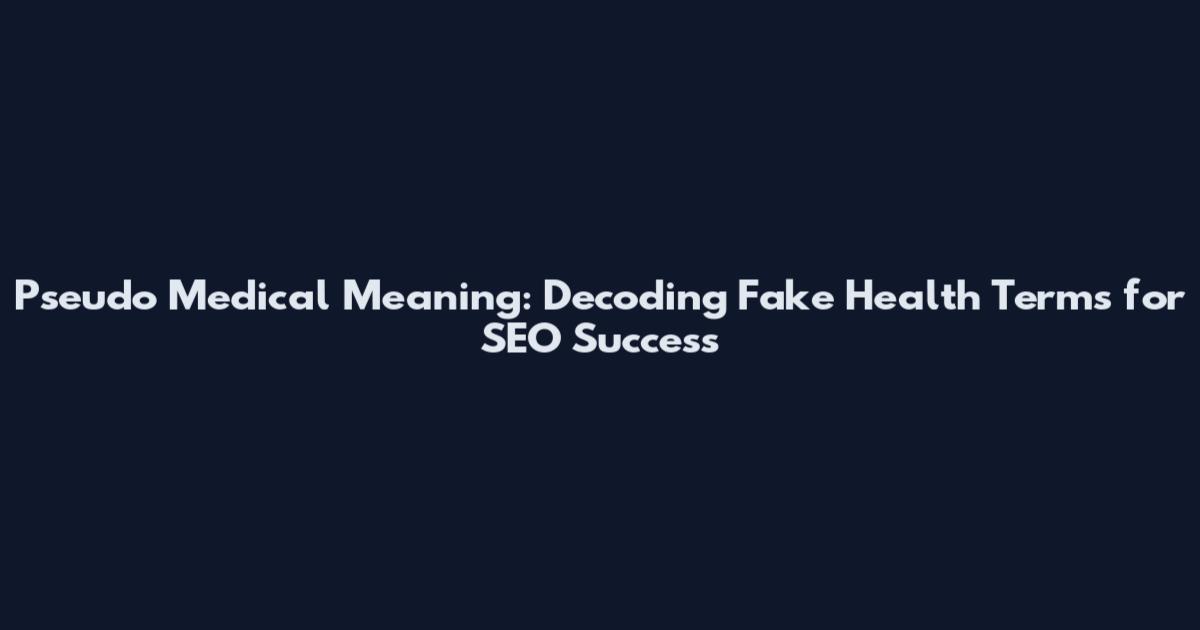 Pseudo Medical Meaning: Decoding Fake Health Terms for SEO Success