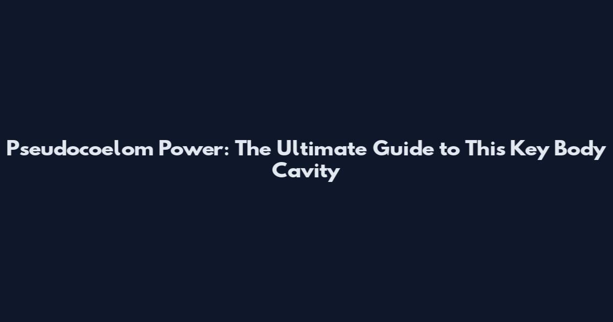 Pseudocoelom Power: The Ultimate Guide to This Key Body Cavity