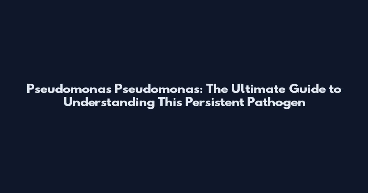 Pseudomonas Pseudomonas: The Ultimate Guide to Understanding This Persistent Pathogen