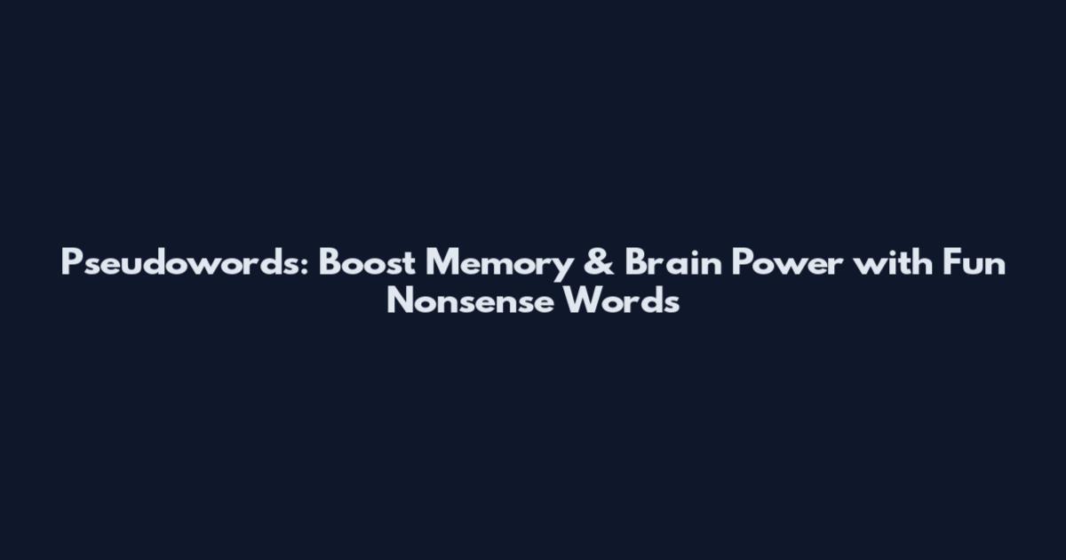 Pseudowords: Boost Memory & Brain Power with Fun Nonsense Words
