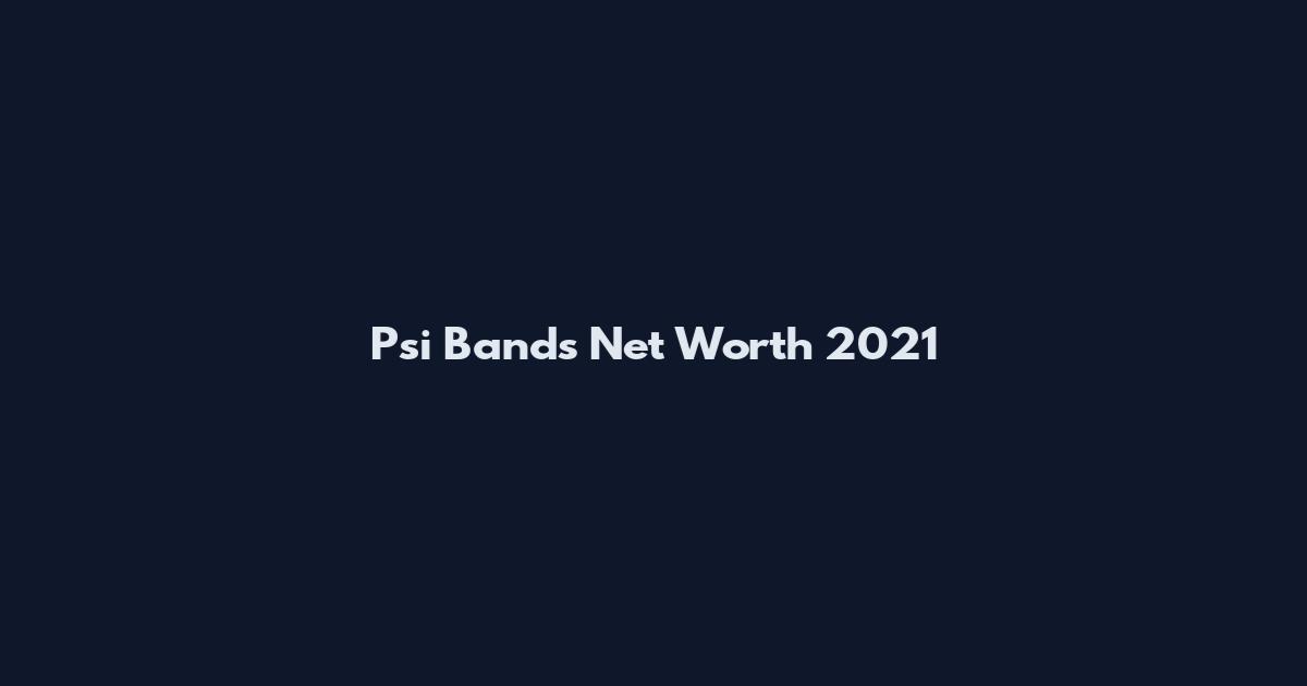 Psi Bands Net Worth 2021