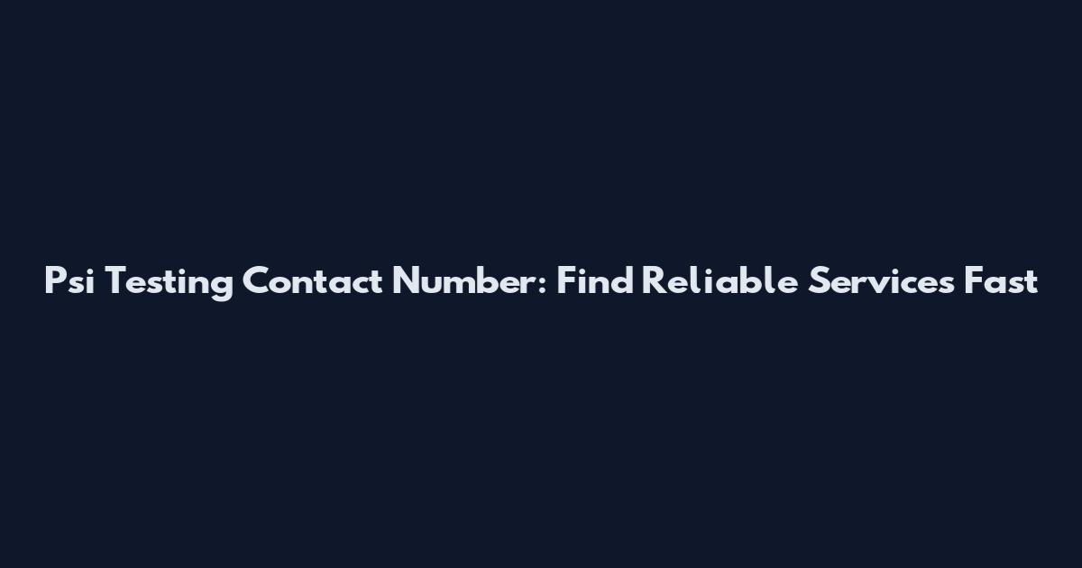 Psi Testing Contact Number: Find Reliable Services Fast