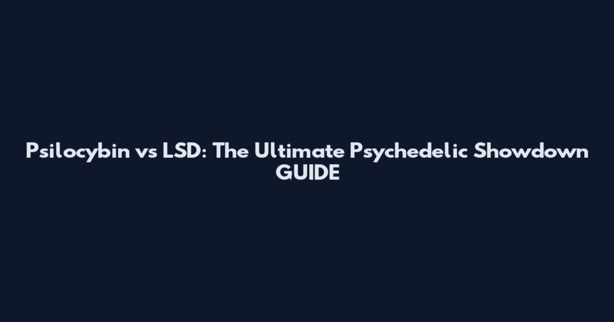 Psilocybin vs LSD: The Ultimate Psychedelic Showdown GUIDE