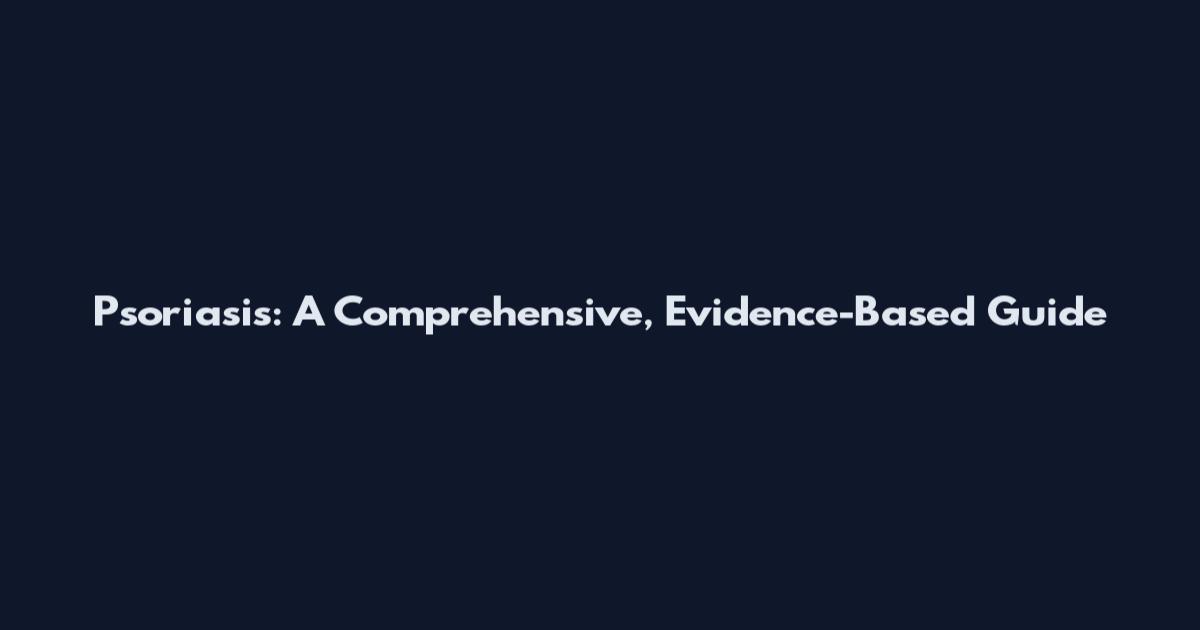 Psoriasis: A Comprehensive, Evidence-Based Guide