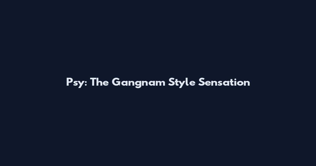 Psy: The Gangnam Style Sensation