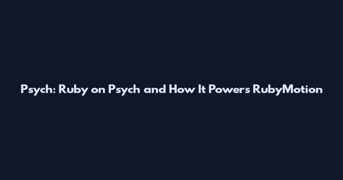 Psych: Ruby on Psych and How It Powers RubyMotion