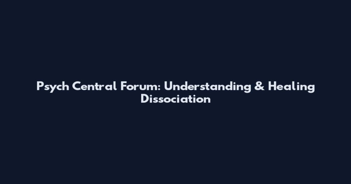Psych Central Forum: Understanding & Healing Dissociation
