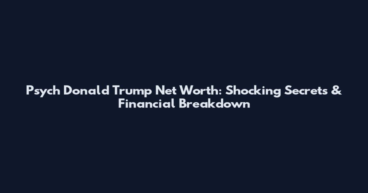 Psych Donald Trump Net Worth: Shocking Secrets & Financial Breakdown