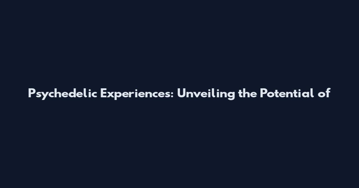 Psychedelic Experiences: Unveiling the Potential of