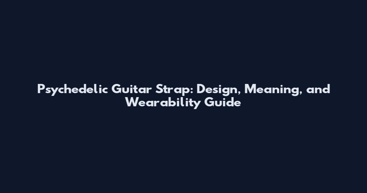 Psychedelic Guitar Strap: Design, Meaning, and Wearability Guide