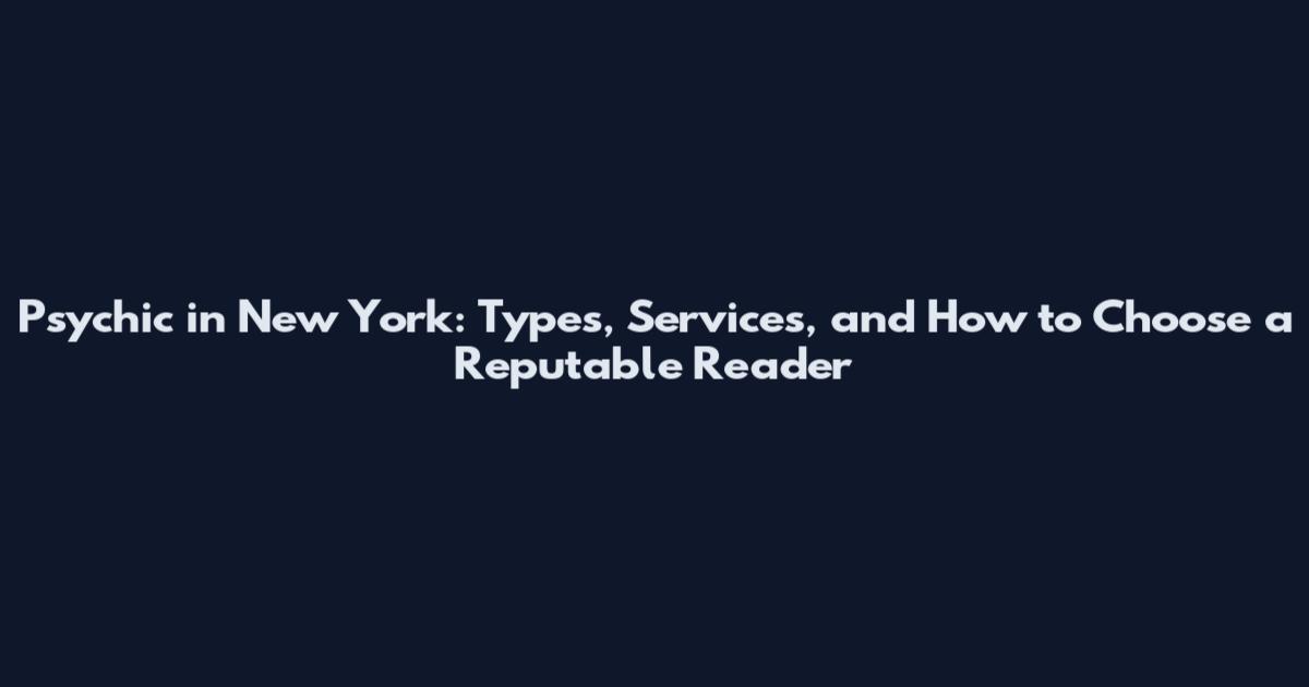 Psychic in New York: Types, Services, and How to Choose a Reputable Reader