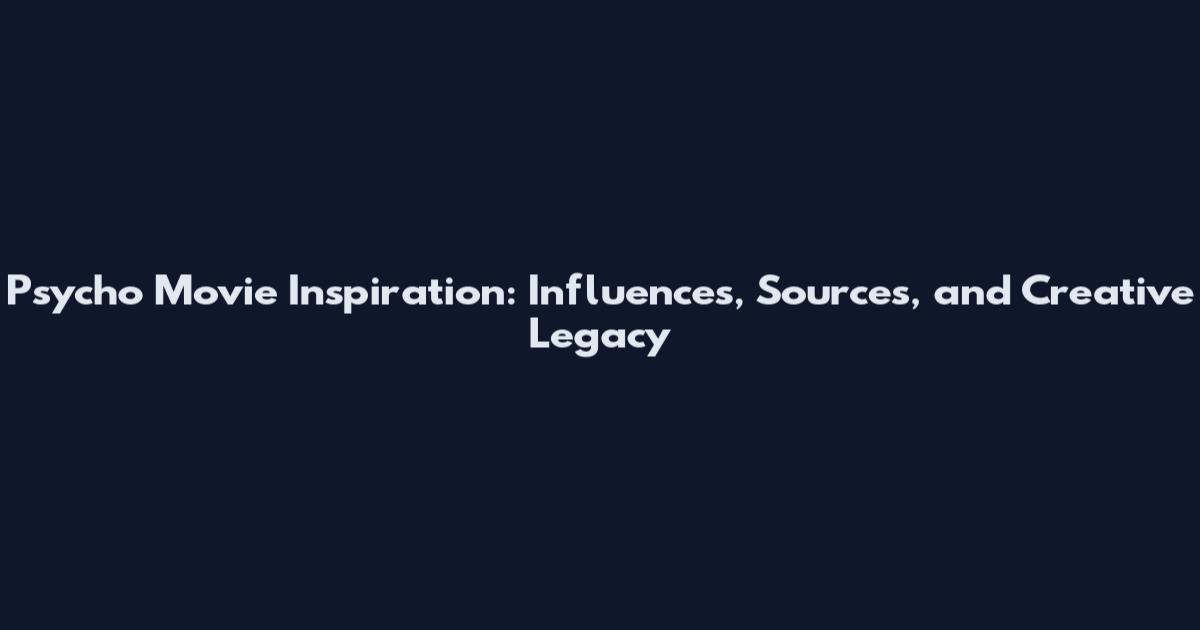 Psycho Movie Inspiration: Influences, Sources, and Creative Legacy