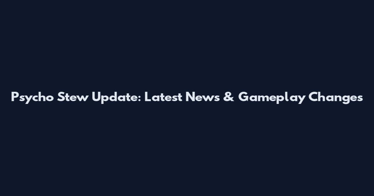 Psycho Stew Update: Latest News & Gameplay Changes