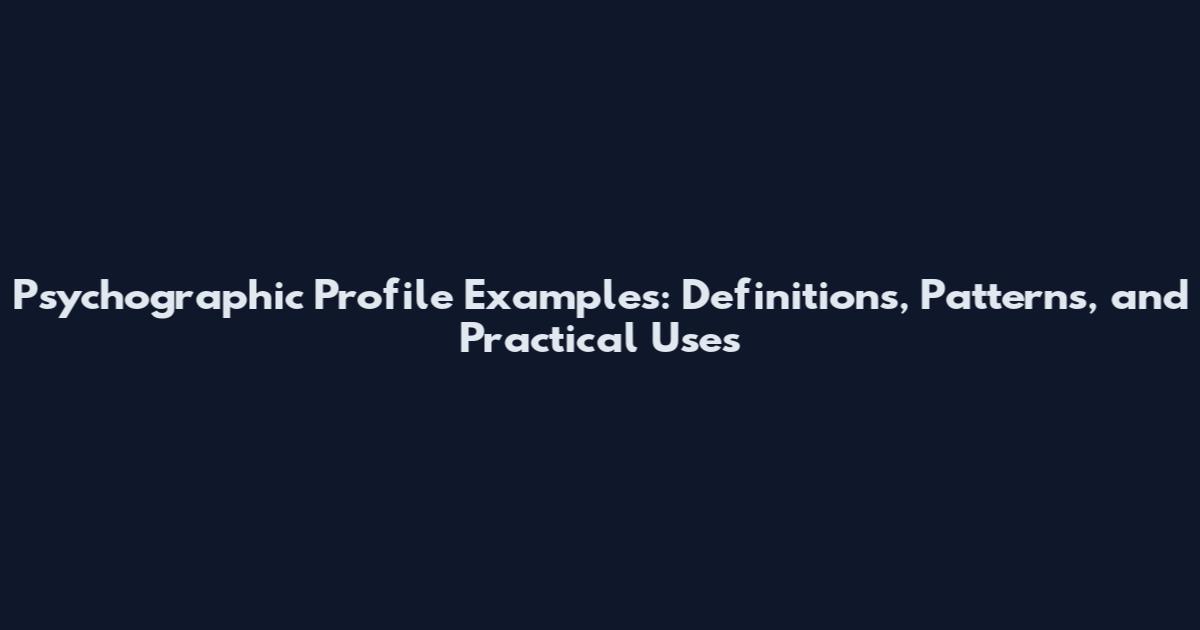 Psychographic Profile Examples: Definitions, Patterns, and Practical Uses