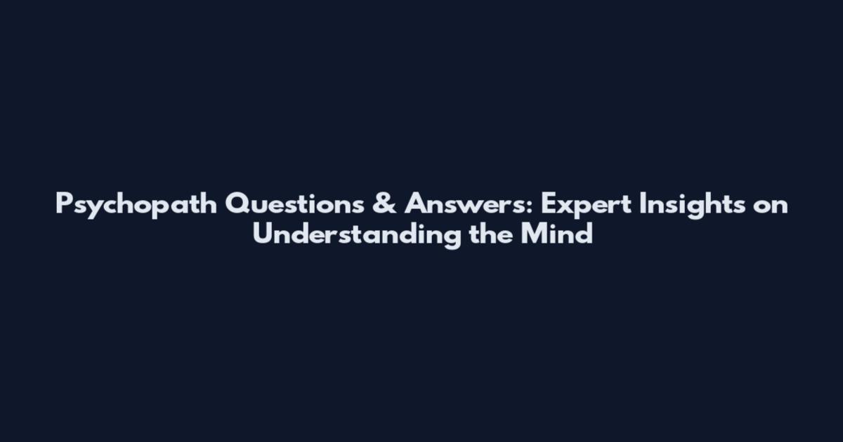 Psychopath Questions & Answers: Expert Insights on Understanding the Mind