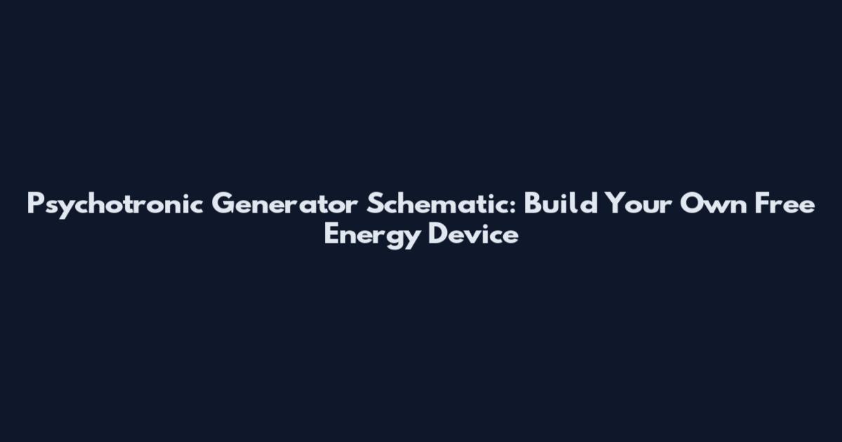 Psychotronic Generator Schematic: Build Your Own Free Energy Device