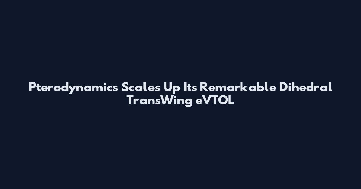 Pterodynamics Scales Up Its Remarkable Dihedral TransWing eVTOL