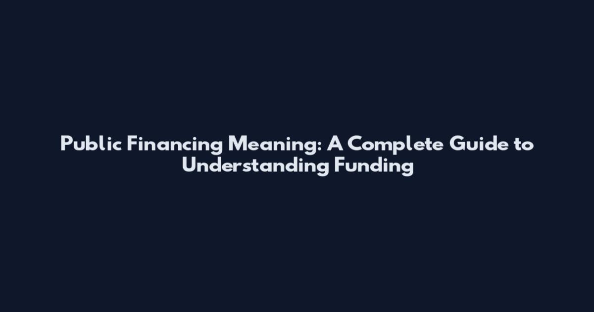 Public Financing Meaning: A Complete Guide to Understanding Funding