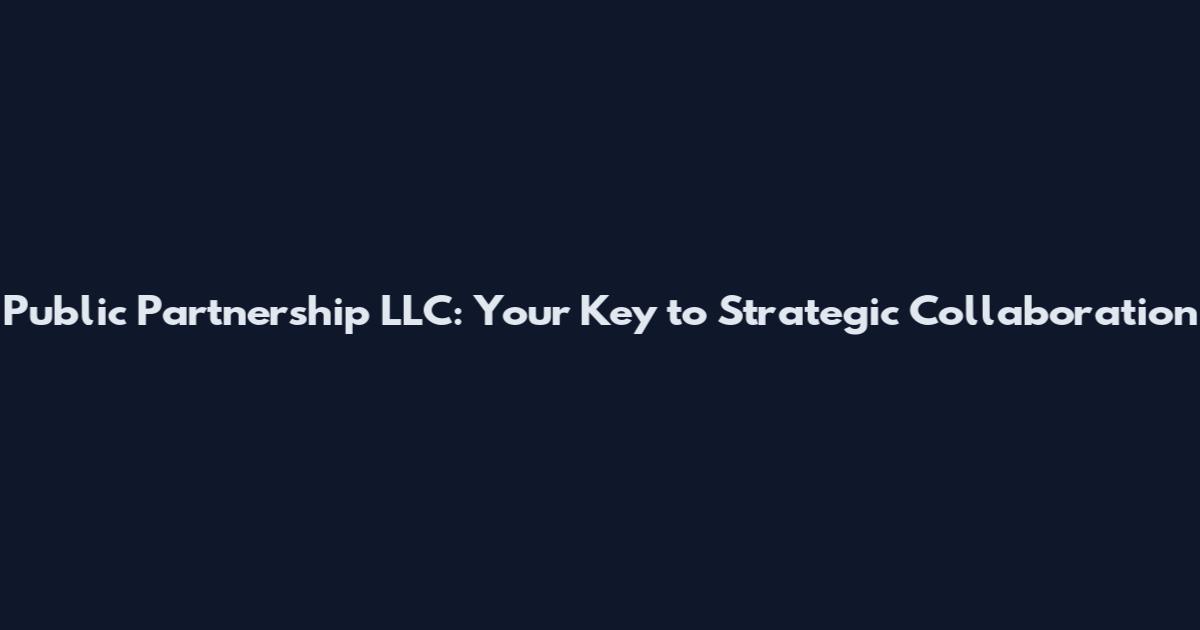 Public Partnership LLC: Your Key to Strategic Collaboration