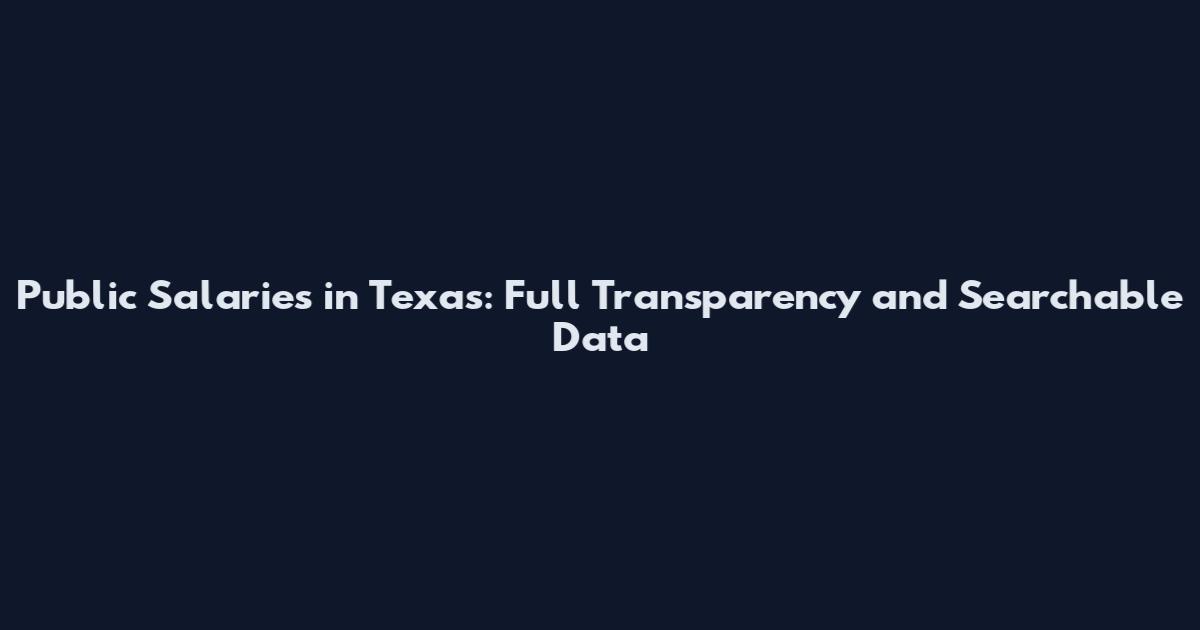 Public Salaries in Texas: Full Transparency and Searchable Data