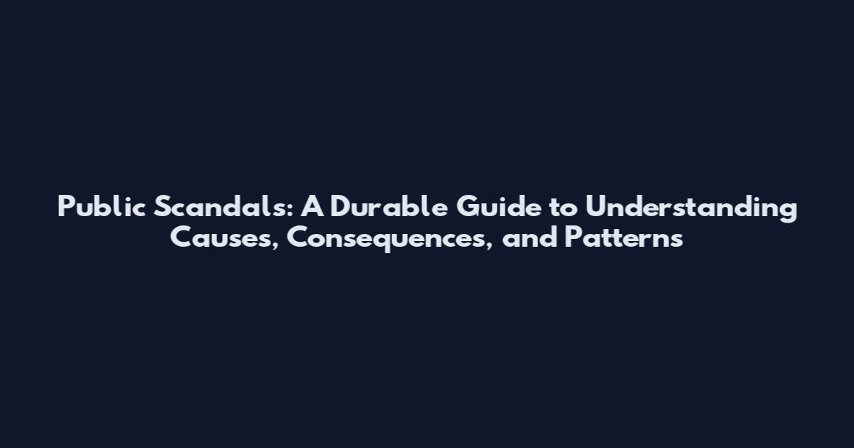 Public Scandals: A Durable Guide to Understanding Causes, Consequences, and Patterns