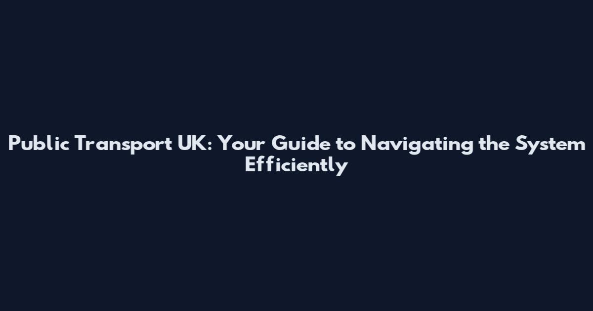 Public Transport UK: Your Guide to Navigating the System Efficiently