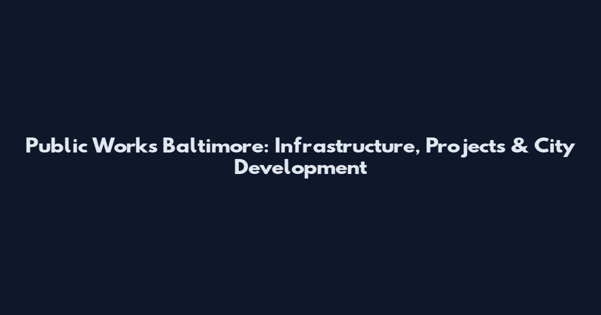 Public Works Baltimore: Infrastructure, Projects & City Development