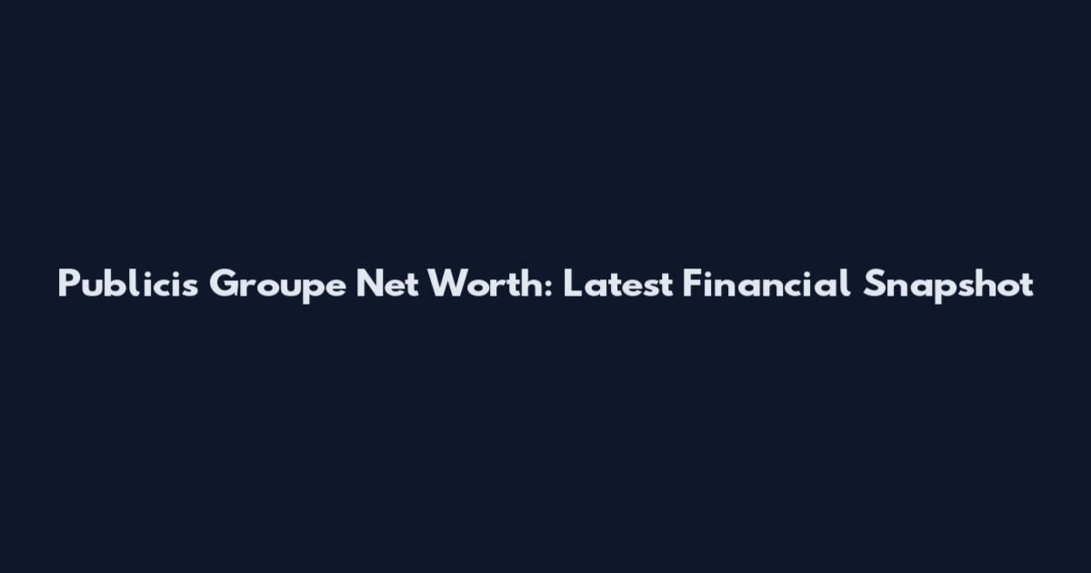 Publicis Groupe Net Worth: Latest Financial Snapshot