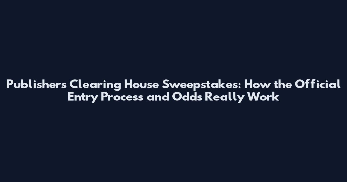 Publishers Clearing House Sweepstakes: How the Official Entry Process and Odds Really Work
