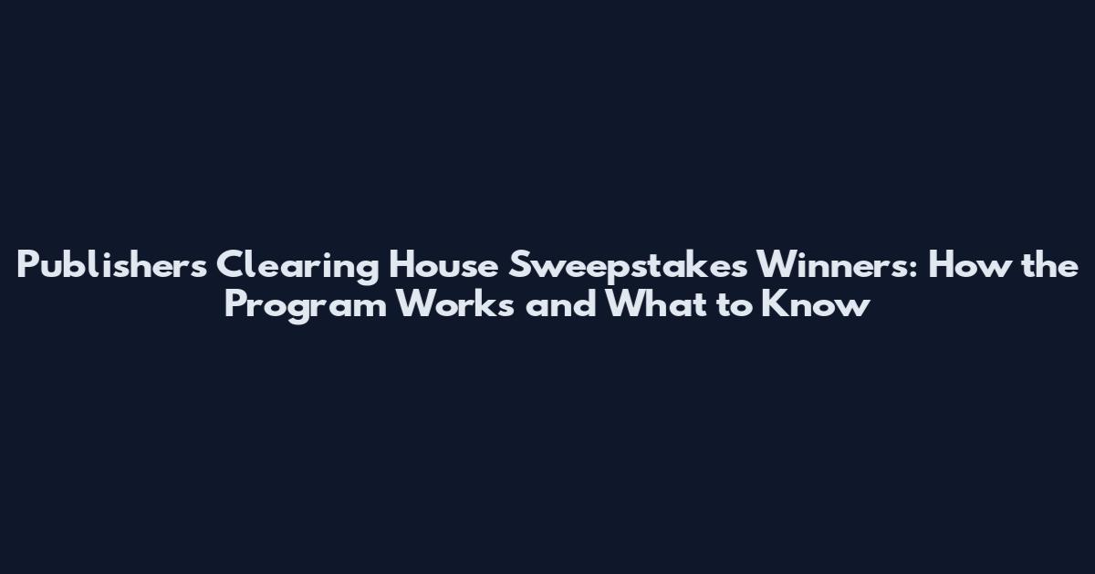 Publishers Clearing House Sweepstakes Winners: How the Program Works and What to Know