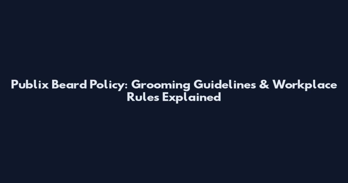Publix Beard Policy: Grooming Guidelines & Workplace Rules Explained