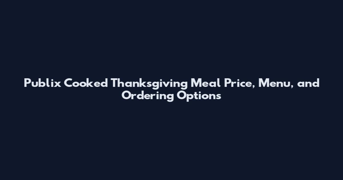 Publix Cooked Thanksgiving Meal Price, Menu, and Ordering Options