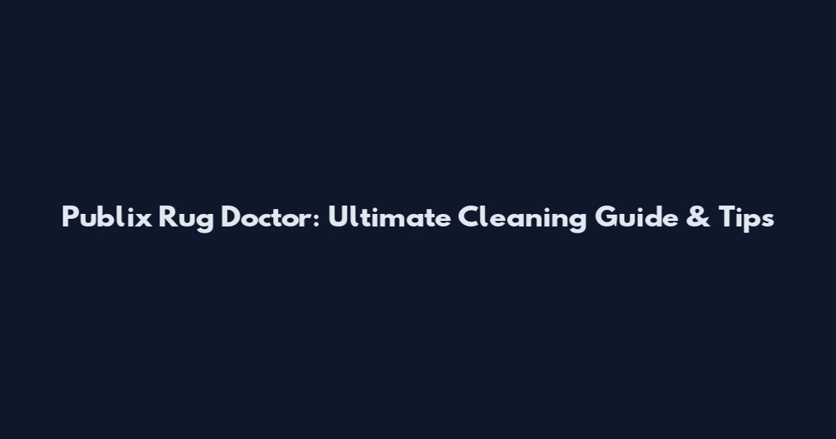 Publix Rug Doctor: Ultimate Cleaning Guide & Tips